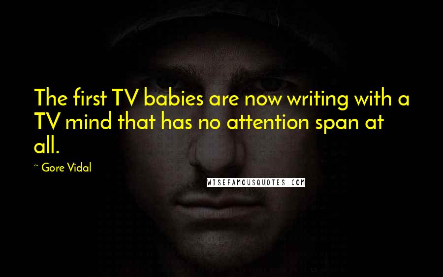 Gore Vidal Quotes: The first TV babies are now writing with a TV mind that has no attention span at all.