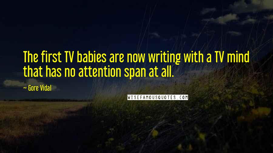 Gore Vidal Quotes: The first TV babies are now writing with a TV mind that has no attention span at all.