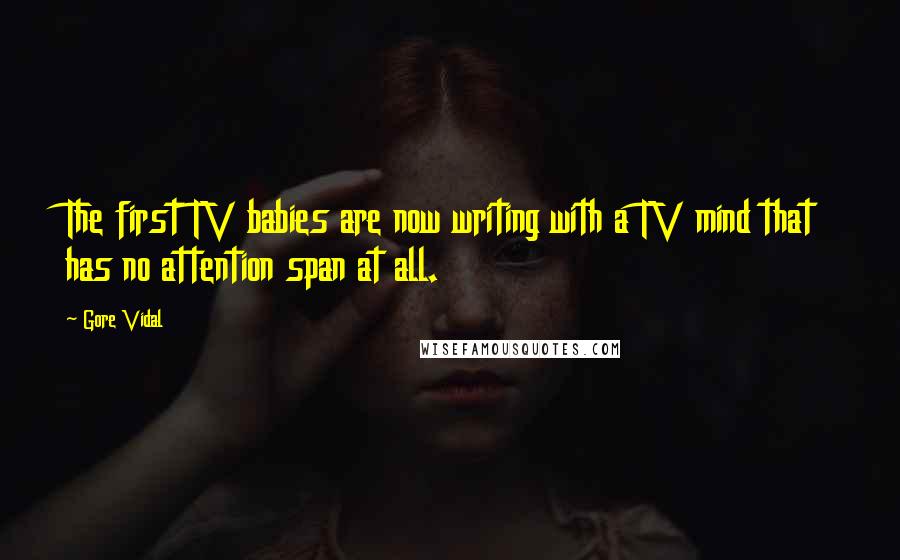 Gore Vidal Quotes: The first TV babies are now writing with a TV mind that has no attention span at all.