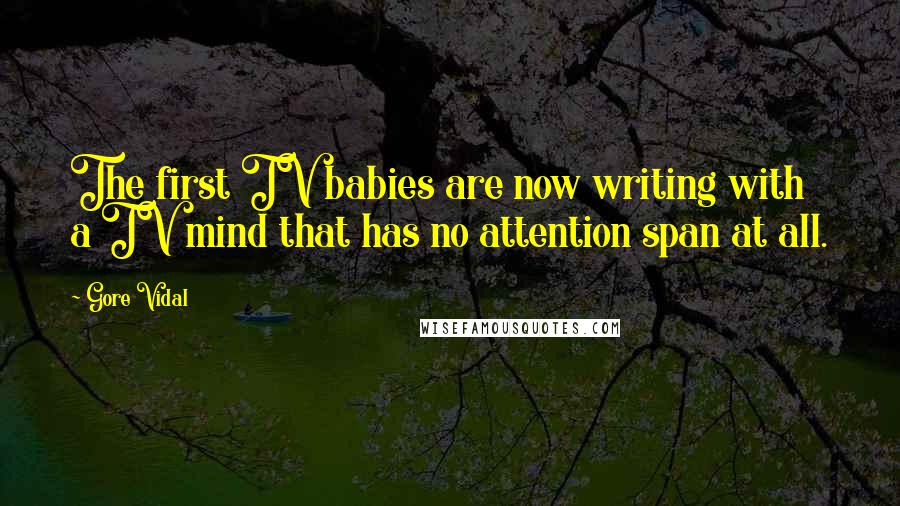 Gore Vidal Quotes: The first TV babies are now writing with a TV mind that has no attention span at all.