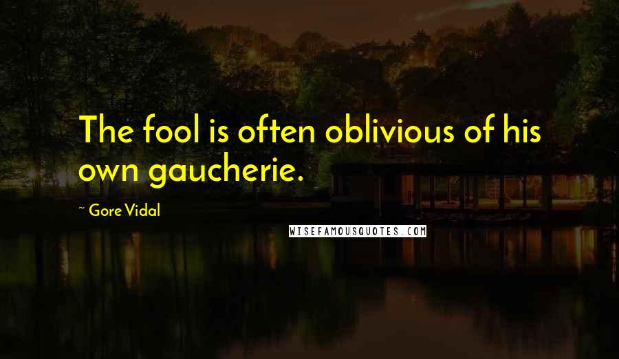 Gore Vidal Quotes: The fool is often oblivious of his own gaucherie.