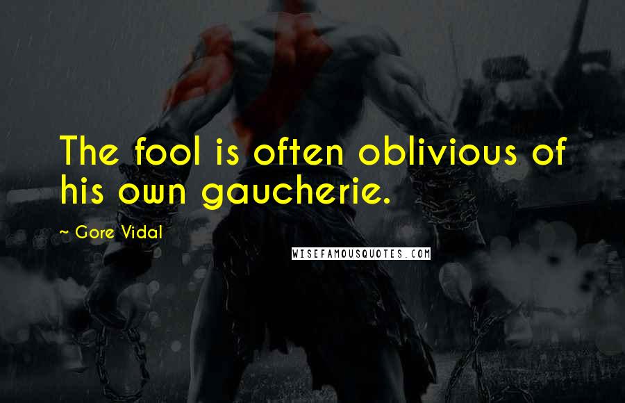 Gore Vidal Quotes: The fool is often oblivious of his own gaucherie.