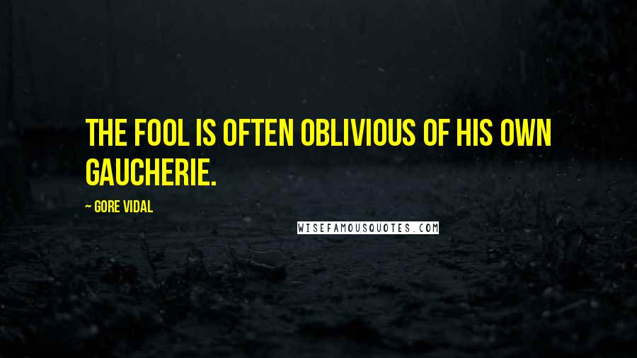Gore Vidal Quotes: The fool is often oblivious of his own gaucherie.