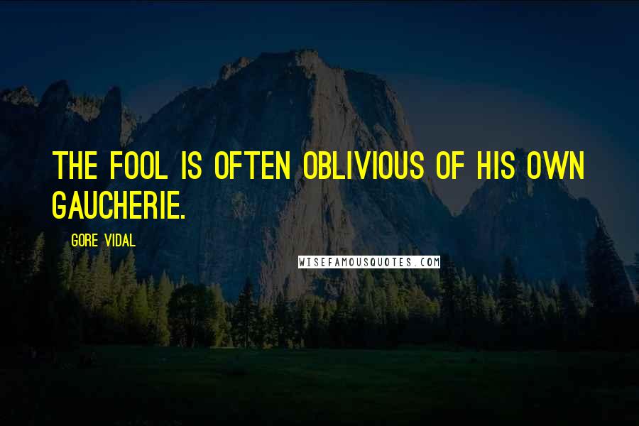 Gore Vidal Quotes: The fool is often oblivious of his own gaucherie.