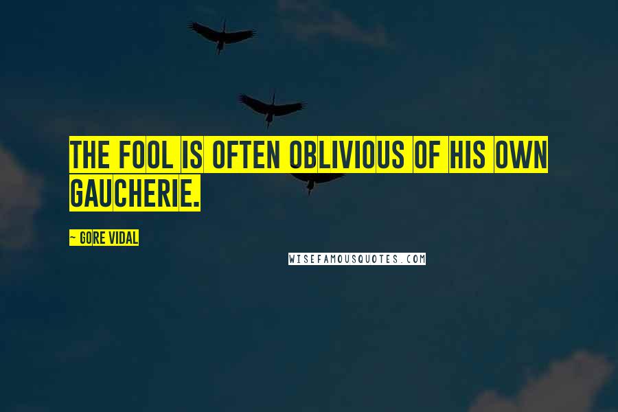 Gore Vidal Quotes: The fool is often oblivious of his own gaucherie.