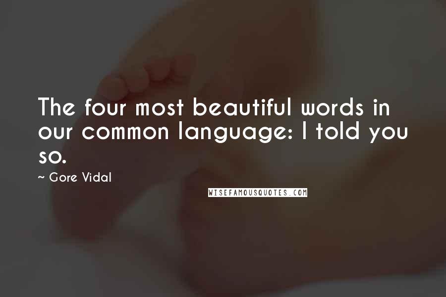 Gore Vidal Quotes: The four most beautiful words in our common language: I told you so.