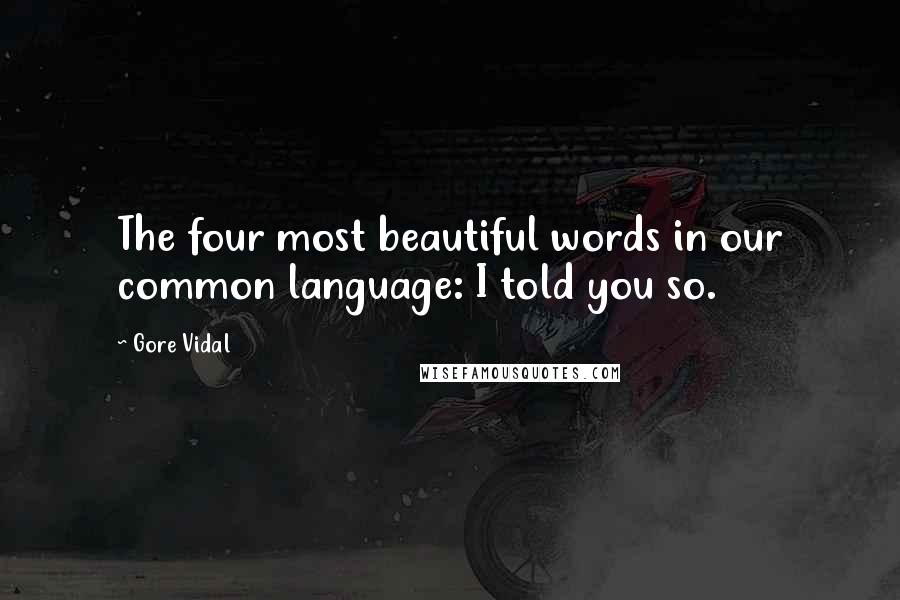 Gore Vidal Quotes: The four most beautiful words in our common language: I told you so.