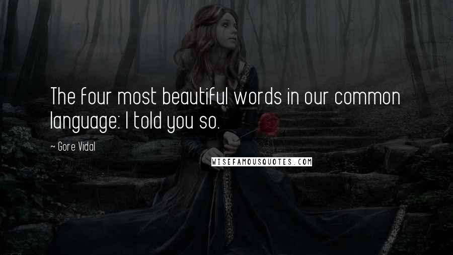 Gore Vidal Quotes: The four most beautiful words in our common language: I told you so.