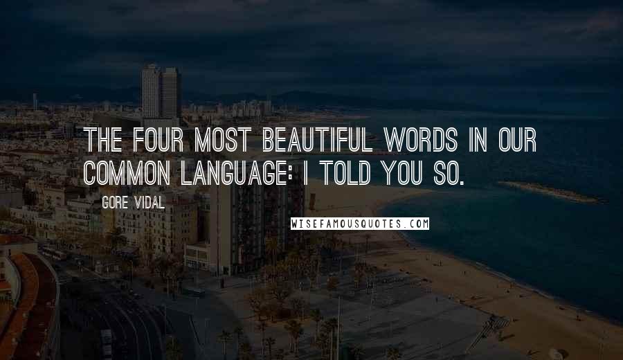 Gore Vidal Quotes: The four most beautiful words in our common language: I told you so.