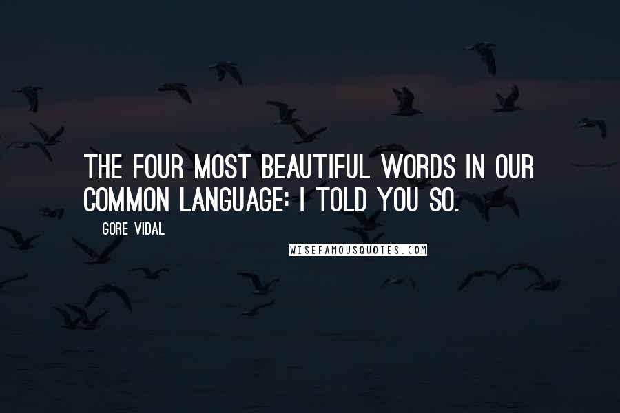 Gore Vidal Quotes: The four most beautiful words in our common language: I told you so.