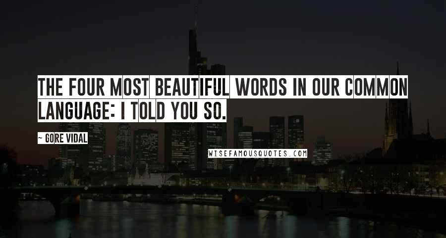 Gore Vidal Quotes: The four most beautiful words in our common language: I told you so.