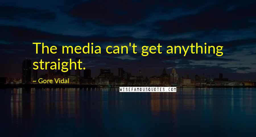 Gore Vidal Quotes: The media can't get anything straight.
