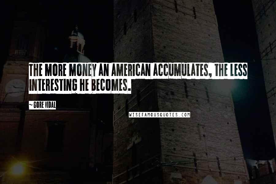 Gore Vidal Quotes: The more money an American accumulates, the less interesting he becomes.