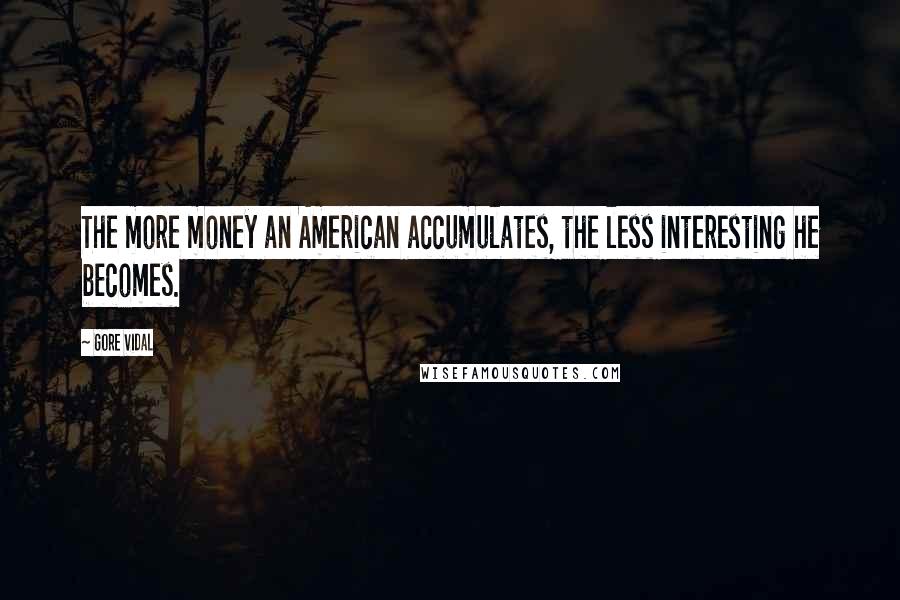 Gore Vidal Quotes: The more money an American accumulates, the less interesting he becomes.