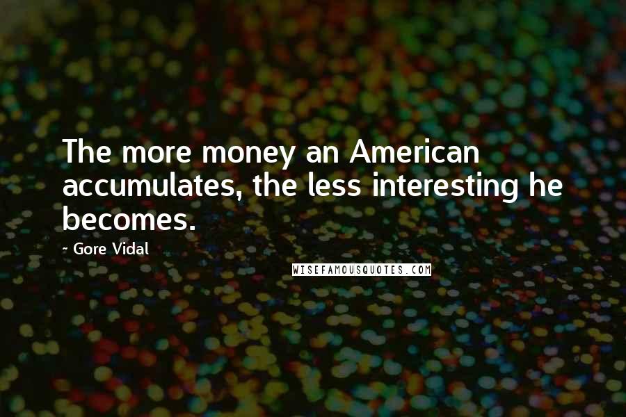 Gore Vidal Quotes: The more money an American accumulates, the less interesting he becomes.