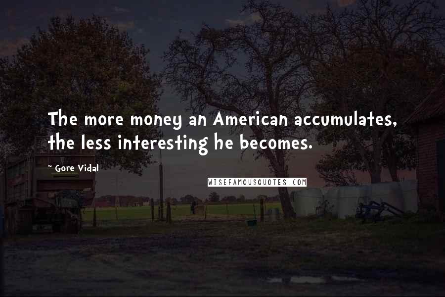 Gore Vidal Quotes: The more money an American accumulates, the less interesting he becomes.