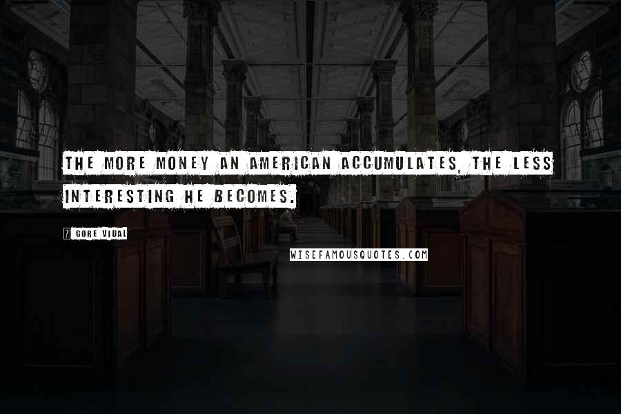 Gore Vidal Quotes: The more money an American accumulates, the less interesting he becomes.