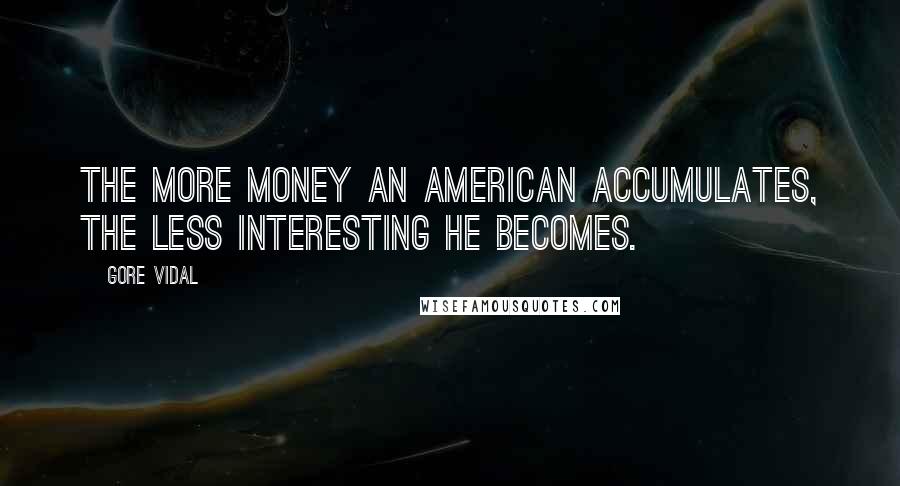 Gore Vidal Quotes: The more money an American accumulates, the less interesting he becomes.