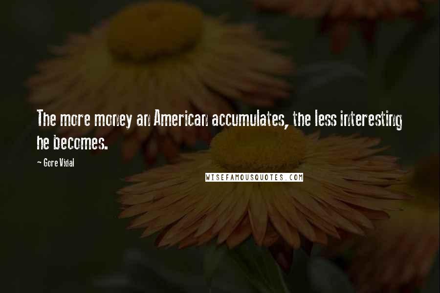 Gore Vidal Quotes: The more money an American accumulates, the less interesting he becomes.