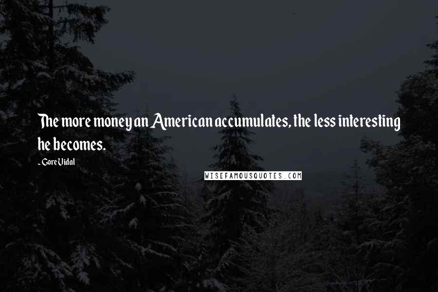 Gore Vidal Quotes: The more money an American accumulates, the less interesting he becomes.