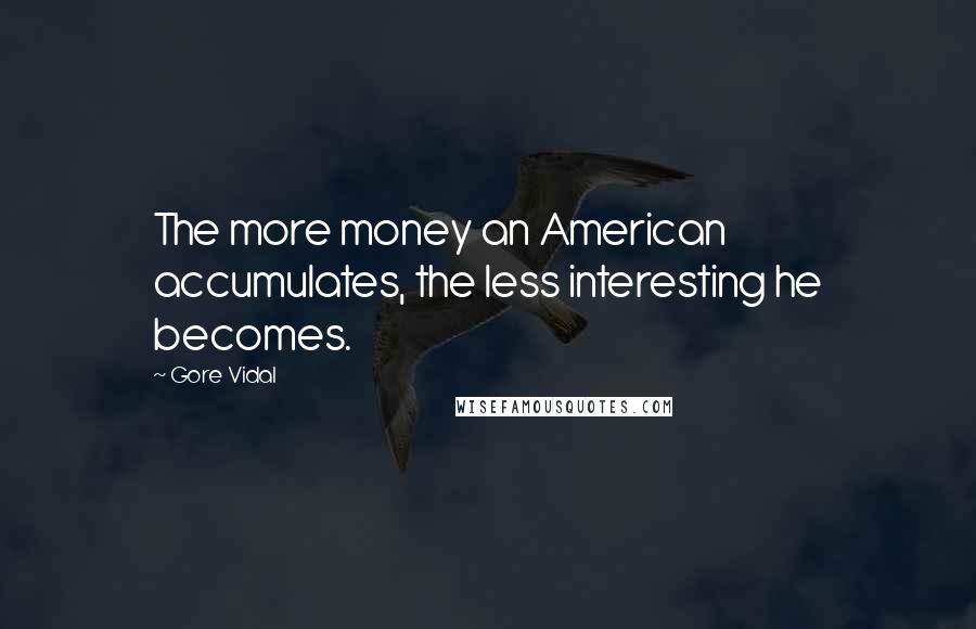 Gore Vidal Quotes: The more money an American accumulates, the less interesting he becomes.