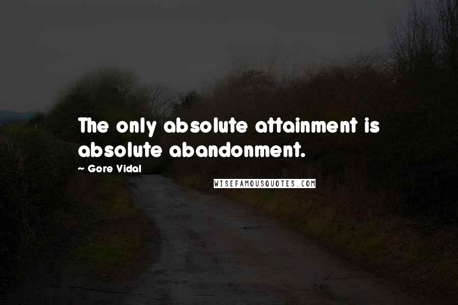 Gore Vidal Quotes: The only absolute attainment is absolute abandonment.