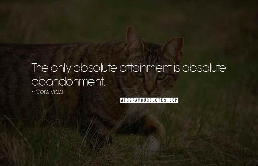 Gore Vidal Quotes: The only absolute attainment is absolute abandonment.