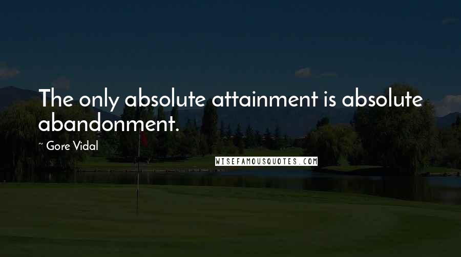 Gore Vidal Quotes: The only absolute attainment is absolute abandonment.