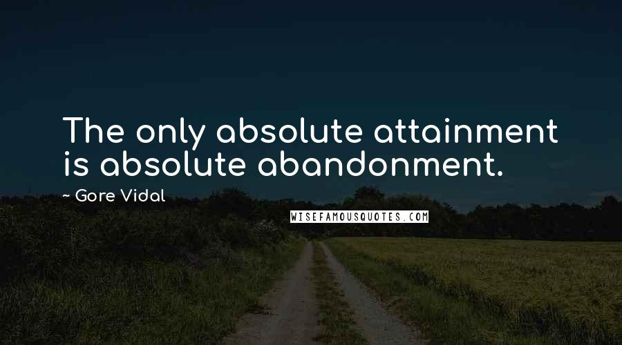 Gore Vidal Quotes: The only absolute attainment is absolute abandonment.