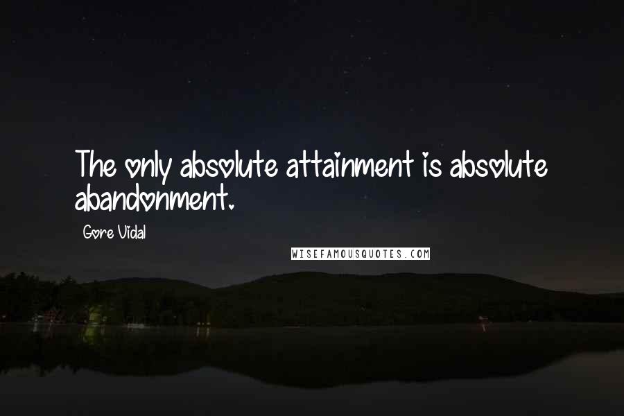 Gore Vidal Quotes: The only absolute attainment is absolute abandonment.