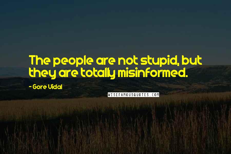 Gore Vidal Quotes: The people are not stupid, but they are totally misinformed.