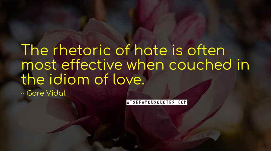 Gore Vidal Quotes: The rhetoric of hate is often most effective when couched in the idiom of love.