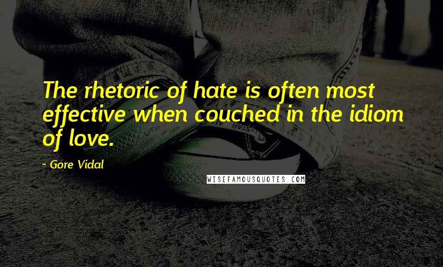 Gore Vidal Quotes: The rhetoric of hate is often most effective when couched in the idiom of love.