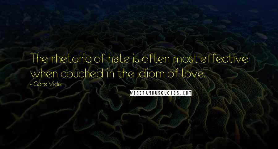 Gore Vidal Quotes: The rhetoric of hate is often most effective when couched in the idiom of love.