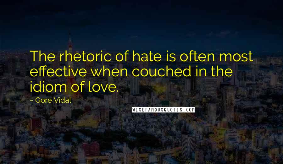 Gore Vidal Quotes: The rhetoric of hate is often most effective when couched in the idiom of love.