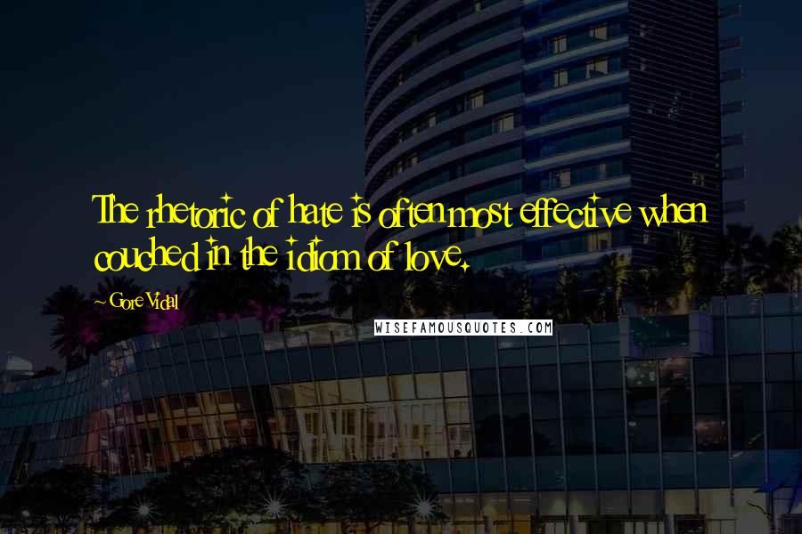 Gore Vidal Quotes: The rhetoric of hate is often most effective when couched in the idiom of love.