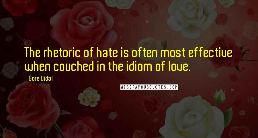 Gore Vidal Quotes: The rhetoric of hate is often most effective when couched in the idiom of love.