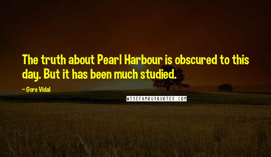 Gore Vidal Quotes: The truth about Pearl Harbour is obscured to this day. But it has been much studied.