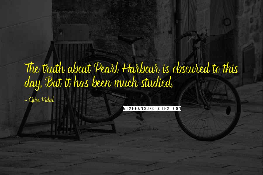 Gore Vidal Quotes: The truth about Pearl Harbour is obscured to this day. But it has been much studied.