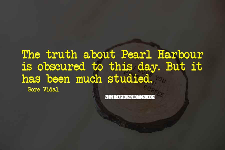 Gore Vidal Quotes: The truth about Pearl Harbour is obscured to this day. But it has been much studied.