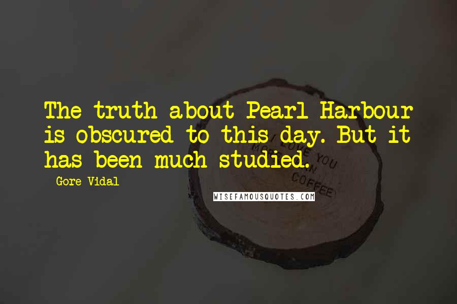 Gore Vidal Quotes: The truth about Pearl Harbour is obscured to this day. But it has been much studied.