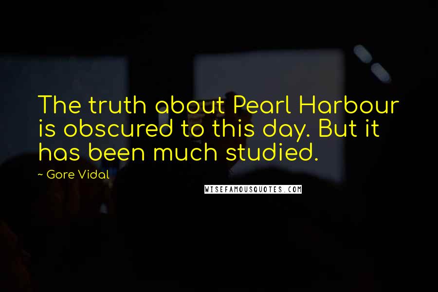 Gore Vidal Quotes: The truth about Pearl Harbour is obscured to this day. But it has been much studied.