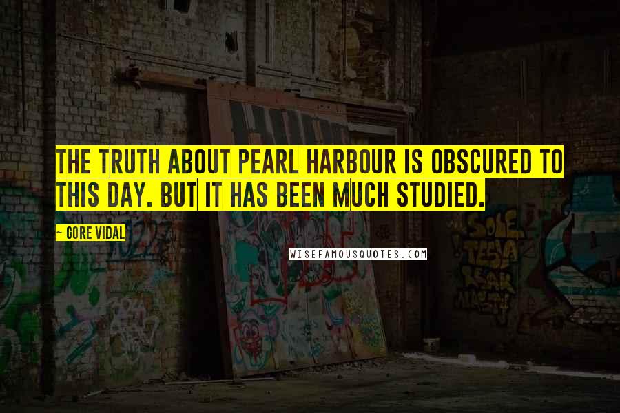 Gore Vidal Quotes: The truth about Pearl Harbour is obscured to this day. But it has been much studied.