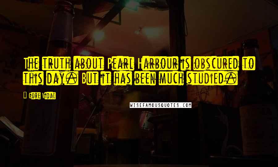 Gore Vidal Quotes: The truth about Pearl Harbour is obscured to this day. But it has been much studied.