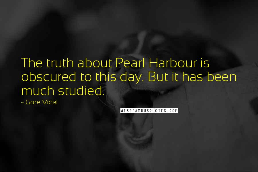 Gore Vidal Quotes: The truth about Pearl Harbour is obscured to this day. But it has been much studied.