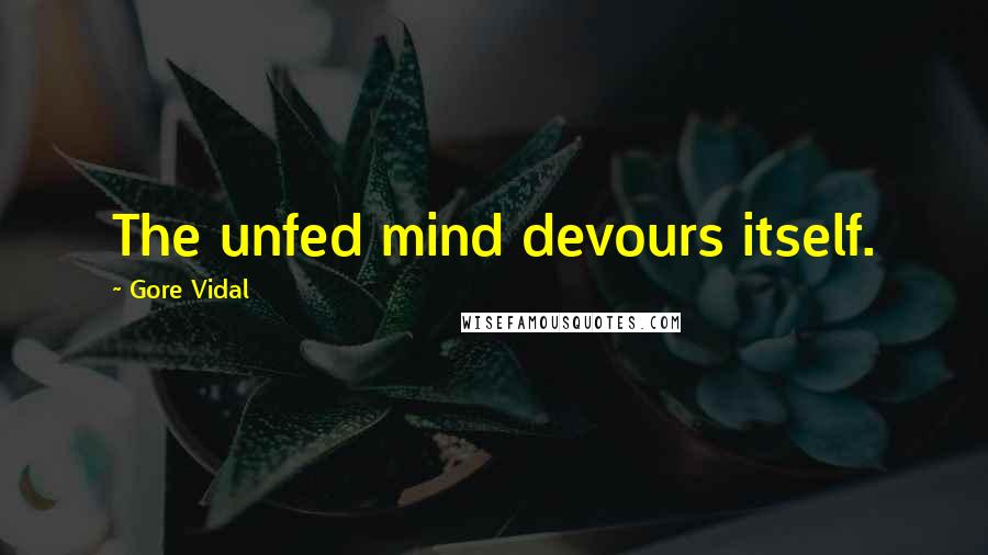 Gore Vidal Quotes: The unfed mind devours itself.