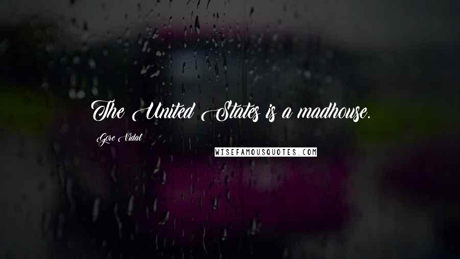 Gore Vidal Quotes: The United States is a madhouse.