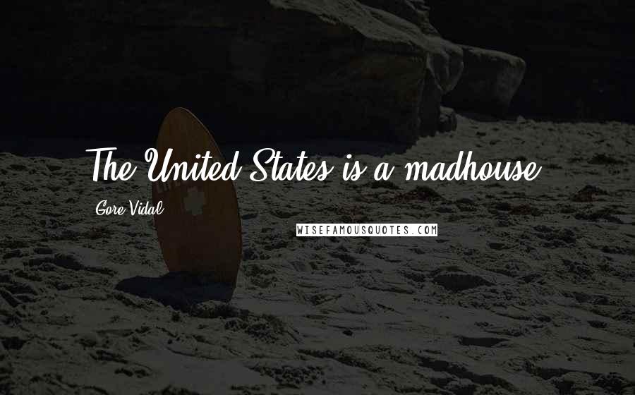 Gore Vidal Quotes: The United States is a madhouse.
