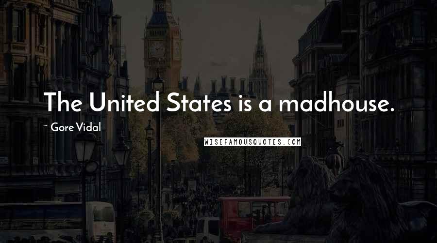 Gore Vidal Quotes: The United States is a madhouse.