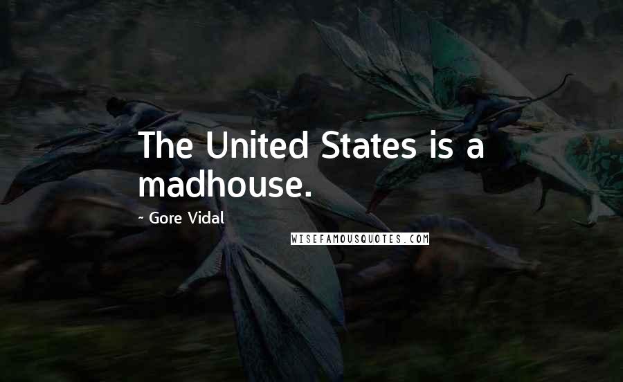 Gore Vidal Quotes: The United States is a madhouse.
